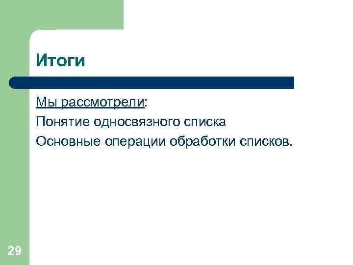 Итоги Мы рассмотрели: Понятие односвязного списка Основные операции обработки списков. 29 