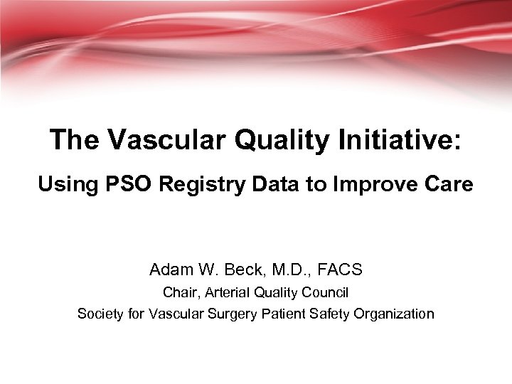 The Vascular Quality Initiative: Using PSO Registry Data to Improve Care Adam W. Beck,