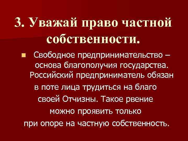 3. Уважай право частной собственности. Свободное предпринимательство – основа благополучия государства. Российский предприниматель обязан