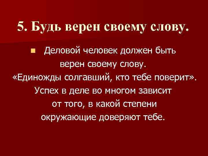 5. Будь верен своему слову. Деловой человек должен быть верен своему слову. «Единожды солгавший,