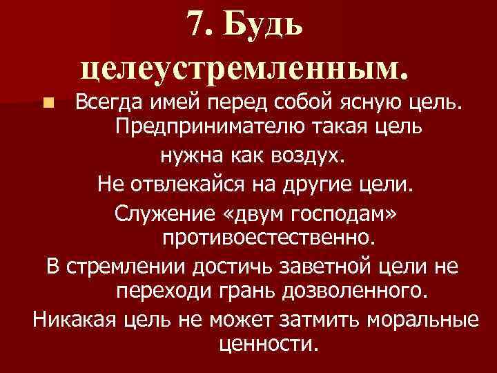 7. Будь целеустремленным. Всегда имей перед собой ясную цель. Предпринимателю такая цель нужна как