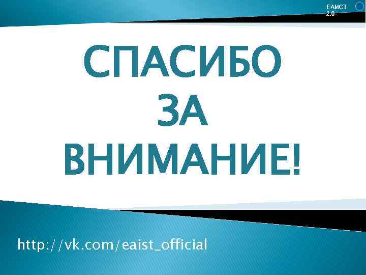 ЕАИСТ 2. 0 СПАСИБО ЗА ВНИМАНИЕ! http: //vk. com/eaist_official 