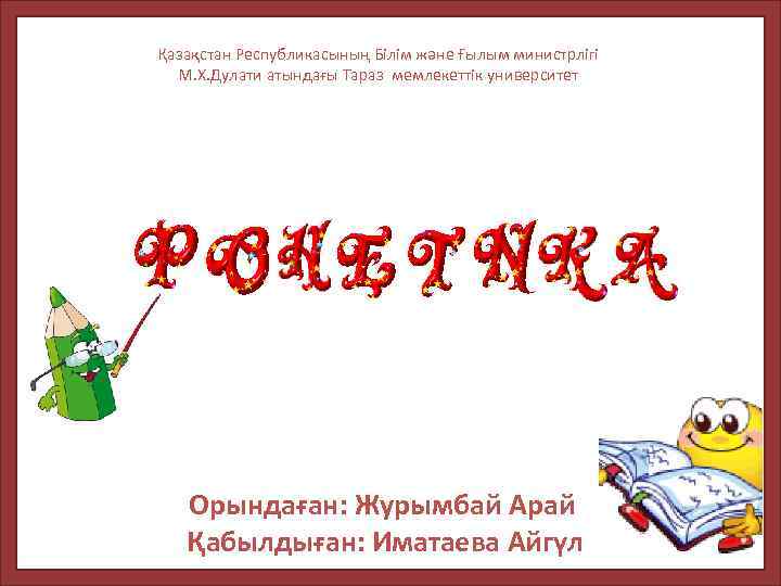 Қазақстан Республикасының Білім және Ғылым министрлігі М. Х. Дулати атындағы Тараз мемлекеттік университет Орындаған: