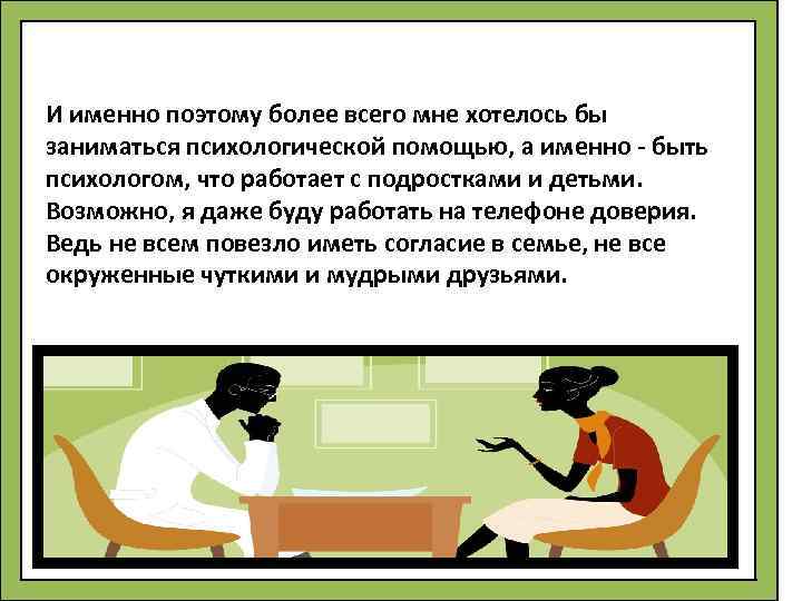 И именно поэтому более всего мне хотелось бы заниматься психологической помощью, а именно -