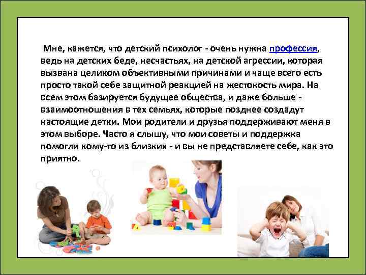  Мне, кажется, что детский психолог - очень нужна профессия, ведь на детских беде,