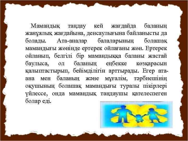 Мамандық таңдау кей жағдайда баланың жанұялық жағдайына, денсаулығына байланысты да болады. Ата-аналар балаларының болашақ