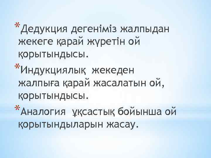 *Дедукция дегеніміз жалпыдан жекеге қарай жүретін ой қорытындысы. *Индукциялық жекеден жалпыға қарай жасалатын ой,