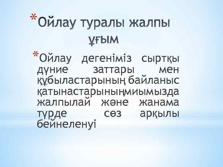 * *Ойлау дегеніміз сыртқы дүние заттары мен құбыластарының байланыс қатынастарыныңмиымызда жалпылай және жанама түрде