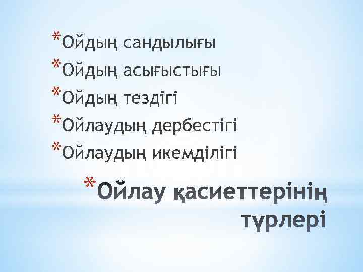 *Ойдың сандылығы *Ойдың асығыстығы *Ойдың тездігі *Ойлаудың дербестігі *Ойлаудың икемділігі * 