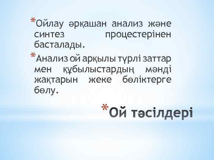 *Ойлау әрқашан анализ және синтез процестерінен басталады. *Анализ ой арқылы түрлі заттар мен құбылыстардың