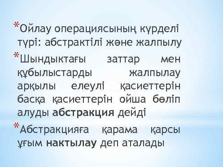 *Ойлау операциясының күрделі түрі: абстрактілі және жалпылу *Шындыктағы заттар мен құбылыстарды жалпылау арқылы елеулі