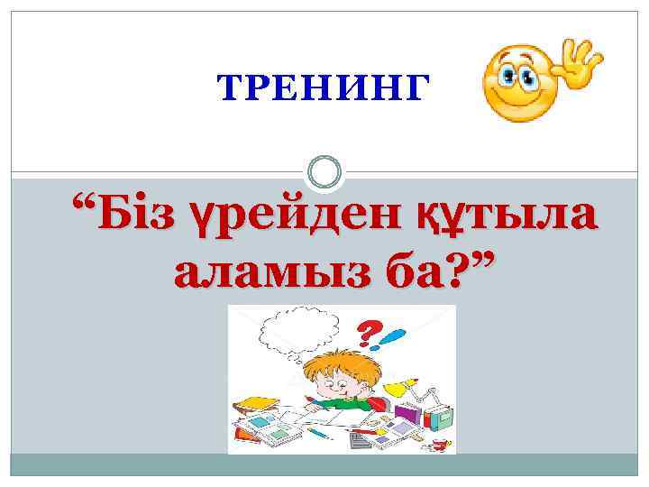 ТРЕНИНГ “Біз үрейден құтыла аламыз ба? ” 