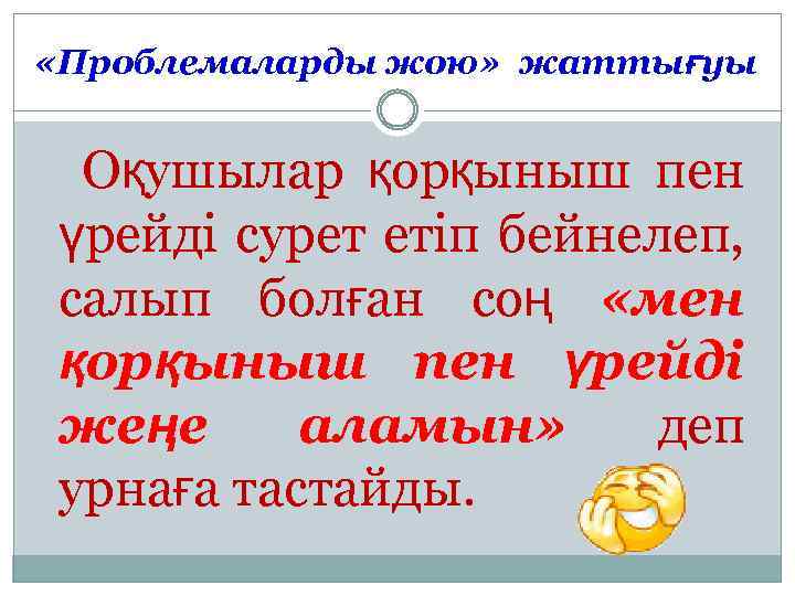  «Проблемаларды жою» жаттығуы Оқушылар қорқыныш пен үрейді сурет етіп бейнелеп, салып болған соң