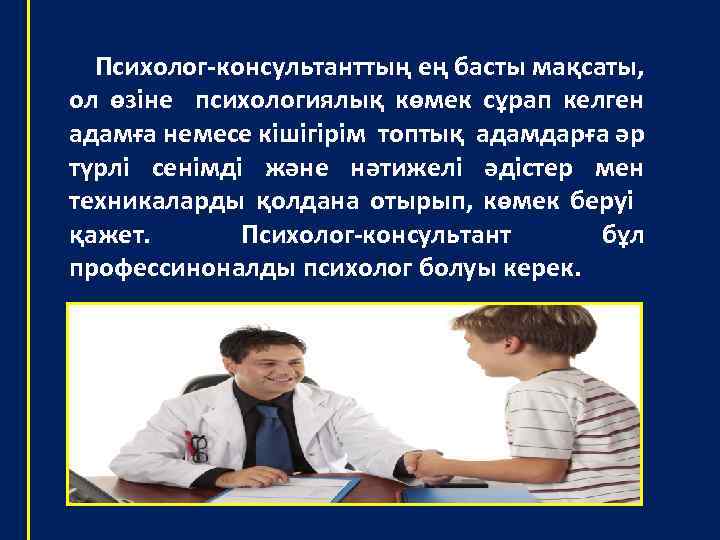Психолог-консультанттың ең басты мақсаты, ол өзіне психологиялық көмек сұрап келген адамға немесе кішігірім топтық