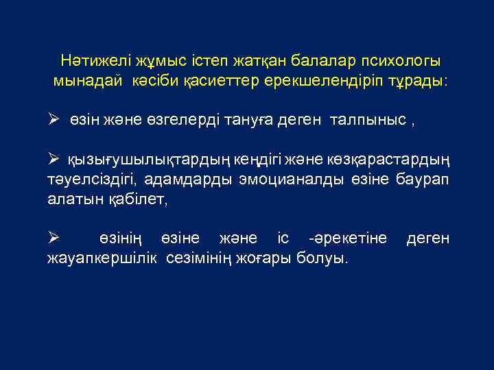 Нәтижелі жұмыс істеп жатқан балалар психологы мынадай кәсіби қасиеттер ерекшелендіріп тұрады: Ø өзін және