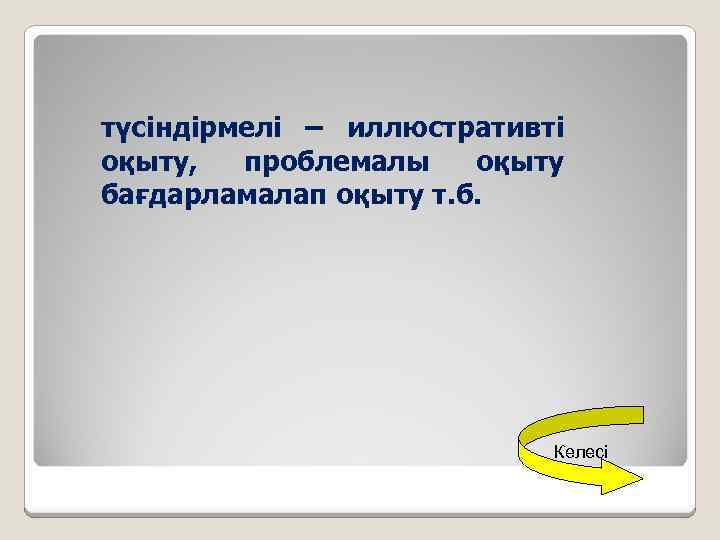түсіндірмелі – иллюстративті оқыту, проблемалы оқыту бағдарламалап оқыту т. б. Келесі 