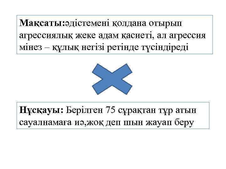 Мақсаты: әдістемені қолдана отырып агрессиялық жеке адам қасиеті, ал агрессия мінез – құлық негізі