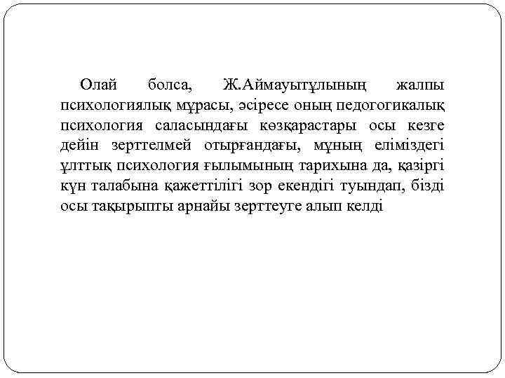 Олай болса, Ж. Аймауытұлының жалпы психологиялық мұрасы, әсіресе оның педогогикалық психология саласындағы көзқарастары осы