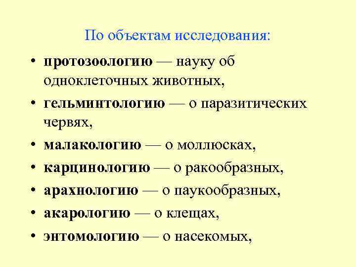 По объектам исследования: • протозоологию — науку об одноклеточных животных, • гельминтологию — о