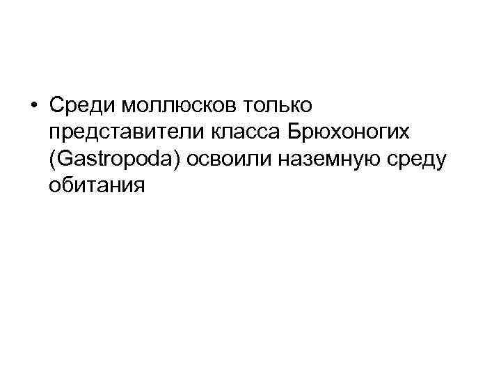  • Среди моллюсков только представители класса Брюхоногих (Gastropoda) освоили наземную среду обитания 
