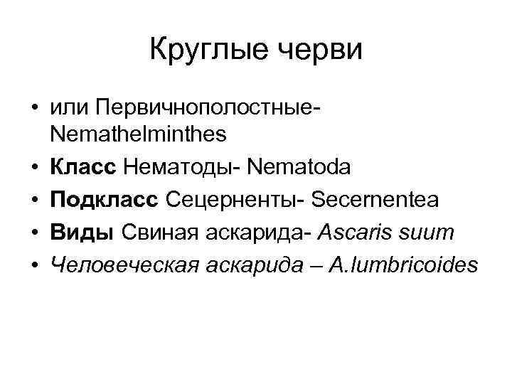 Круглые черви • или Первичнополостные- Nemathelminthes • Класс Нематоды- Nematoda • Подкласс Сецерненты- Secernentea