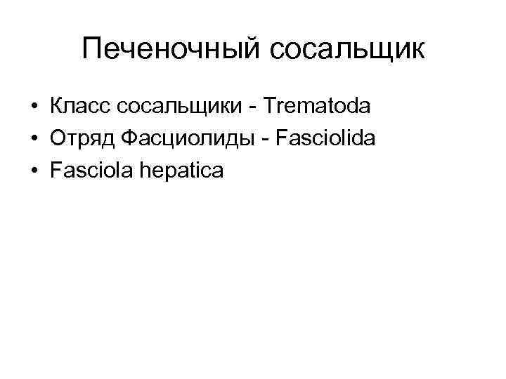 Печеночный сосальщик • Класс сосальщики - Trematoda • Отряд Фасциолиды - Fasciolida • Fasciola