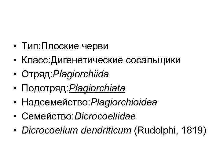  • • Тип: Плоские черви Класс: Дигенетические сосальщики Отряд: Plagiorchiida Подотряд: Plagiorchiata Надсемейство: