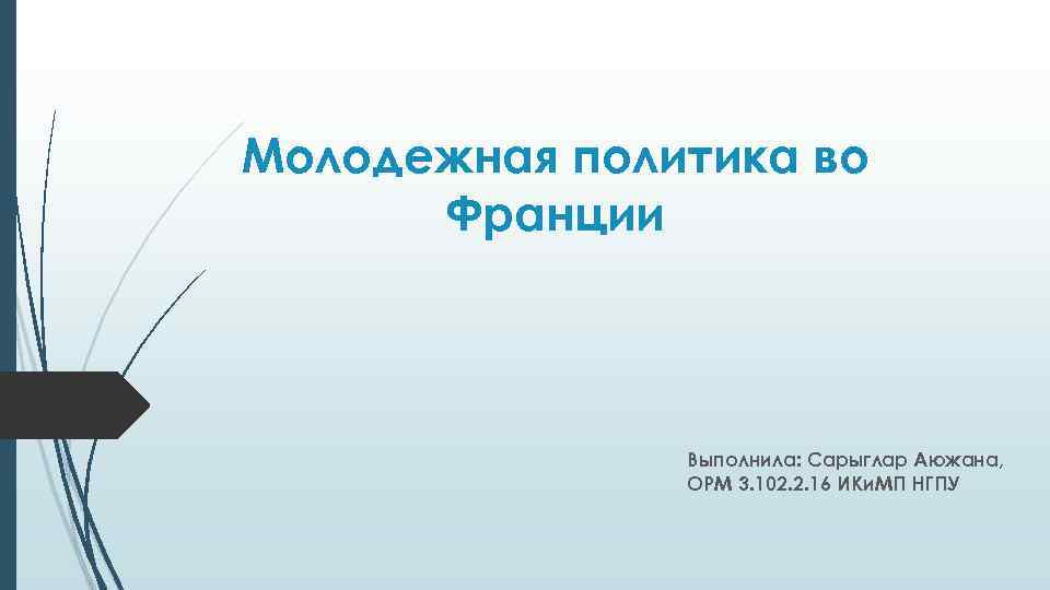 Молодежная политика во Франции Выполнила: Сарыглар Аюжана, ОРМ 3. 102. 2. 16 ИКи. МП