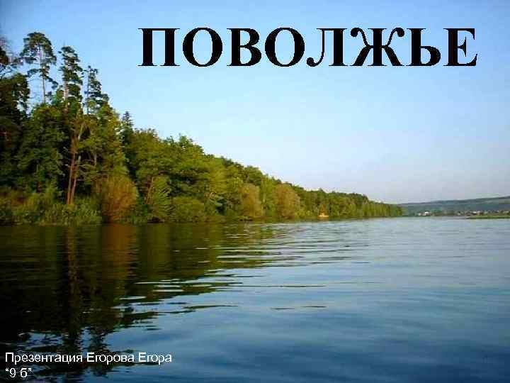 ПОВОЛЖЬЕ Презентация Егорова Егора “ 9 б” 