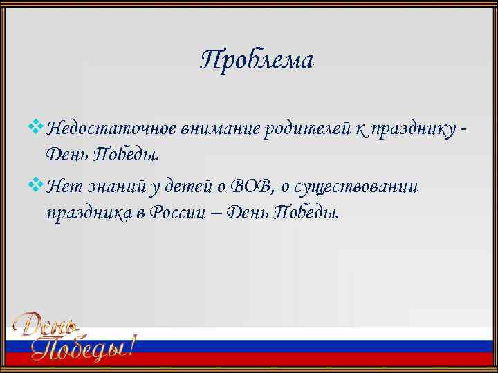 Проблема v. Недостаточное внимание родителей к празднику День Победы. v. Нет знаний у детей