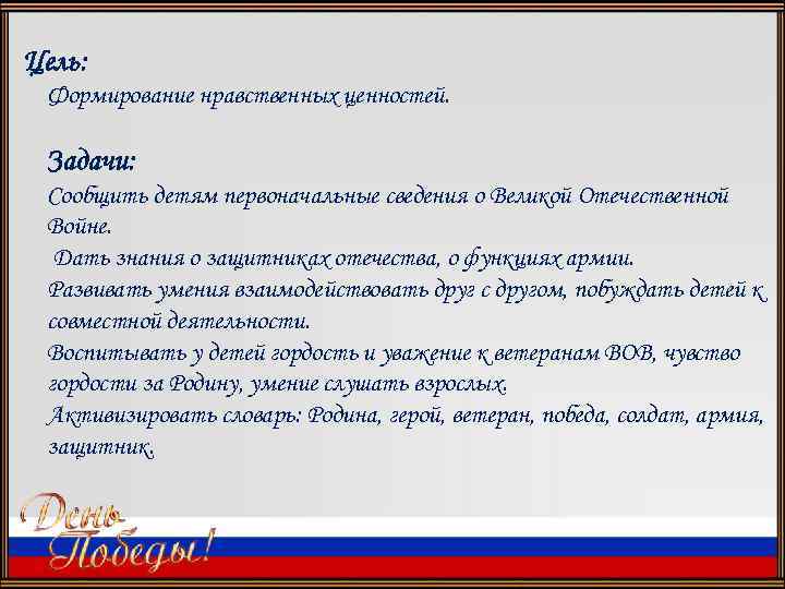 Цель: Формирование нравственных ценностей. Задачи: Сообщить детям первоначальные сведения о Великой Отечественной Войне. Дать