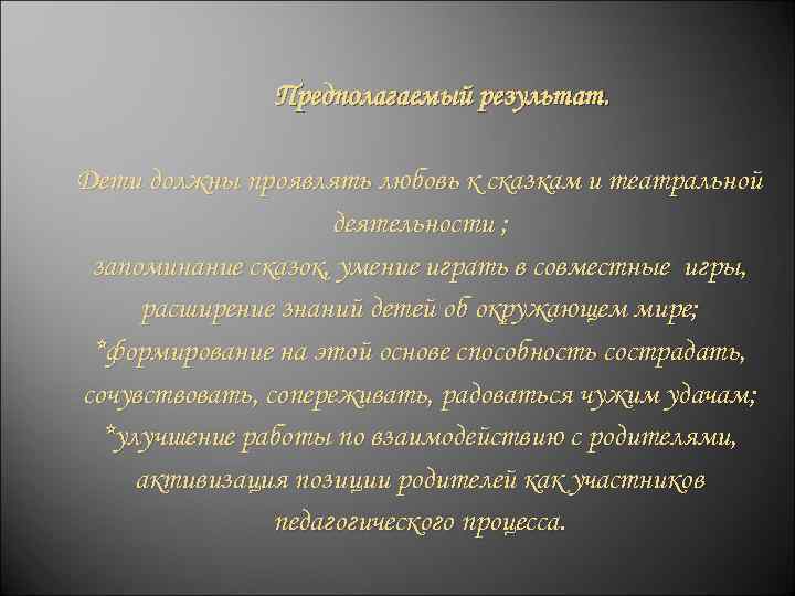 Предполагаемый результат. Дети должны проявлять любовь к сказкам и театральной деятельности ; запоминание сказок,