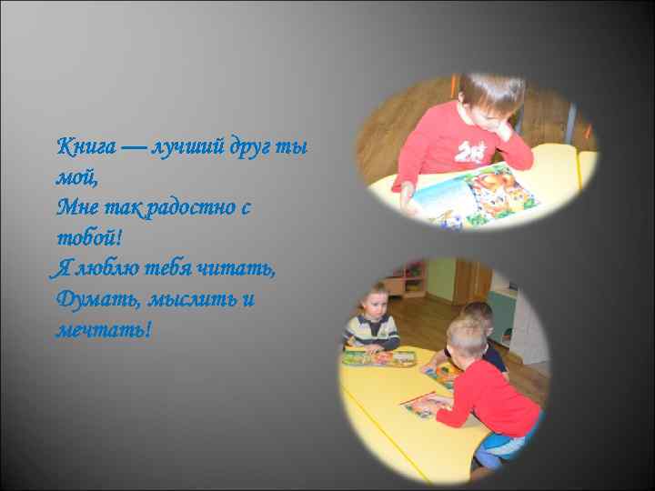 Книга — лучший друг ты мой, Мне так радостно с тобой! Я люблю тебя