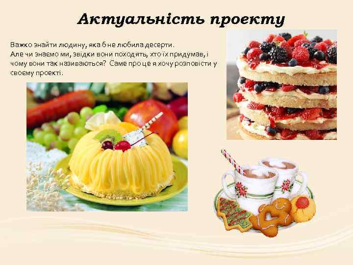Актуальність проекту Важко знайти людину, яка б не любила десерти. Але чи знаємо ми,
