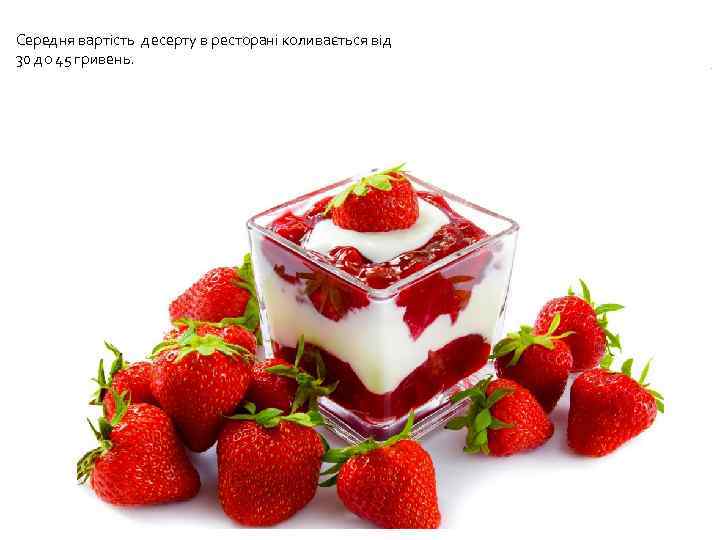 Середня вартість десерту в ресторані коливається від 30 до 45 гривень. 