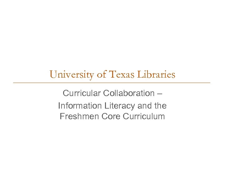 University of Texas Libraries Curricular Collaboration – Information Literacy and the Freshmen Core Curriculum