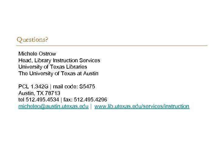 Questions? Michele Ostrow Head, Library Instruction Services University of Texas Libraries The University of