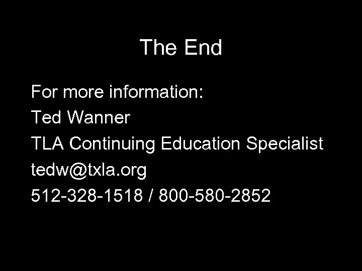 The End For more information: Ted Wanner TLA Continuing Education Specialist tedw@txla. org 512