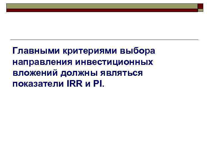 Главными критериями выбора направления инвестиционных вложений должны являться показатели IRR и PI. 