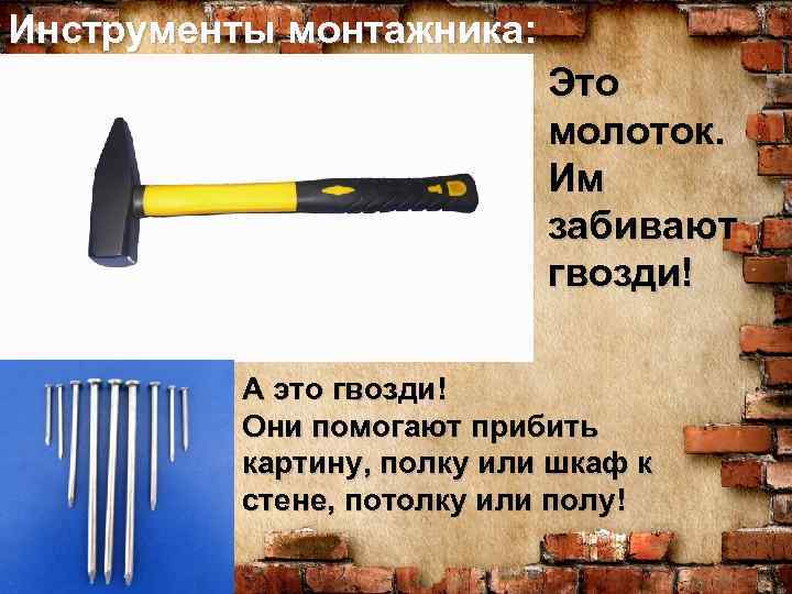 Инструменты монтажника: Это молоток. Им забивают гвозди! А это гвозди! Они помогают прибить картину,