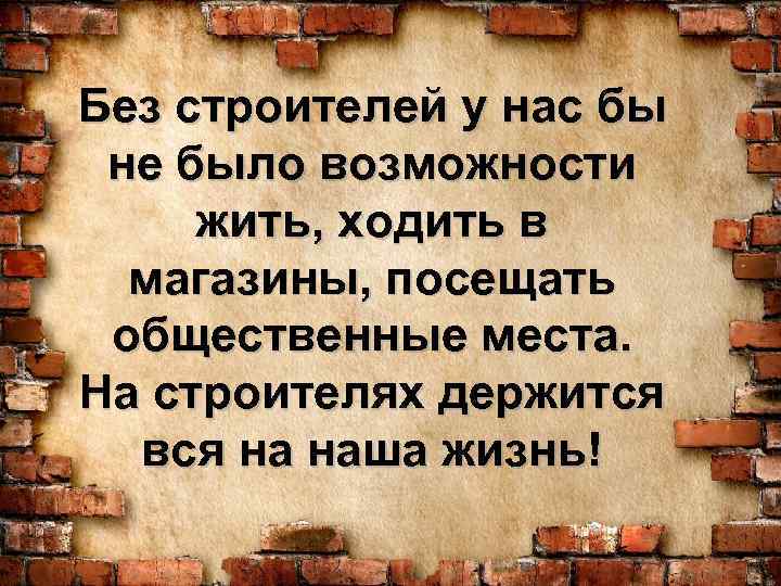 Без строителей у нас бы не было возможности жить, ходить в магазины, посещать общественные