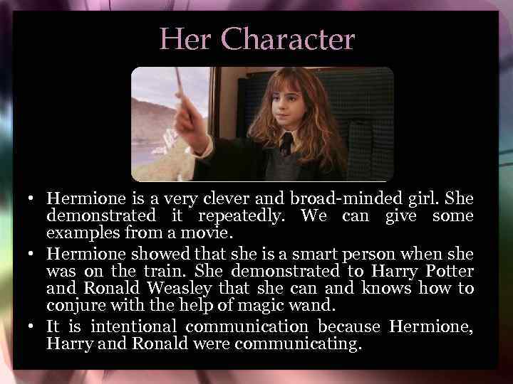 Her Character • Hermione is a very clever and broad-minded girl. She demonstrated it