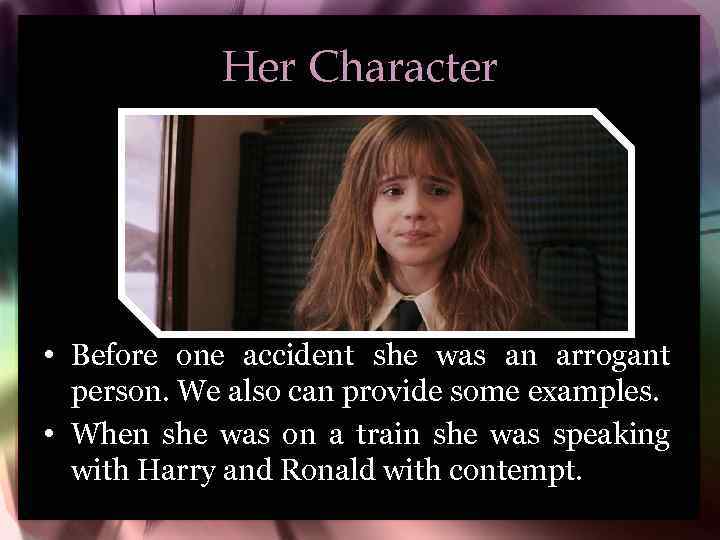 Her Character • Before one accident she was an arrogant person. We also can