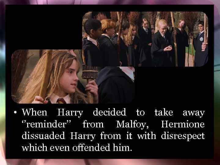  • When Harry decided to take away ‘’reminder’’ from Malfoy, Hermione dissuaded Harry