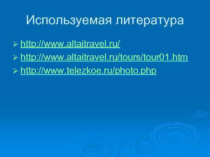 Используемая литература Ø http: //www. altaitravel. ru/tours/tour 01. htm Ø http: //www. telezkoe. ru/photo.