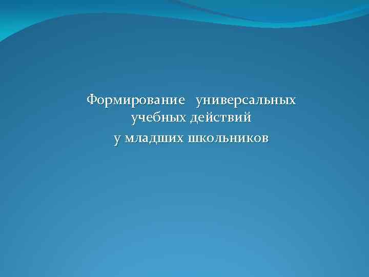 Формирование универсальных учебных действий у младших школьников 