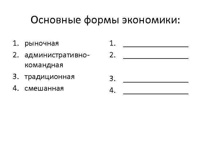 Основные формы экономики: 1. рыночная 2. административно командная 3. традиционная 4. смешанная 1. ________