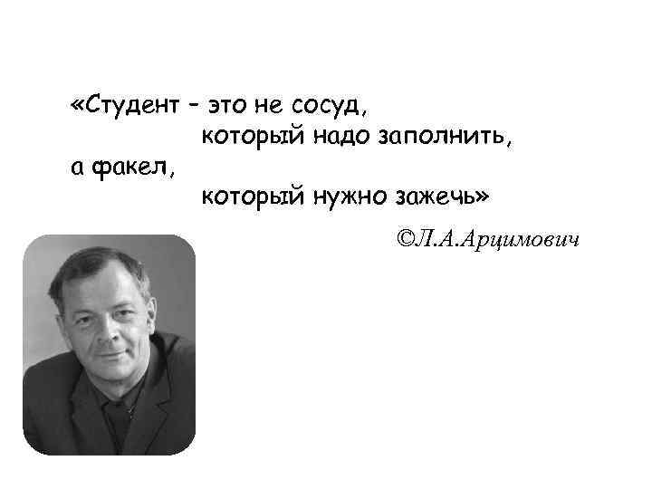 «Студент – это не сосуд, который надо заполнить, а факел, который нужно зажечь»