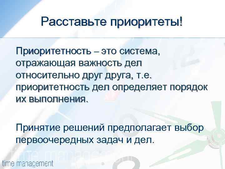 Расставьте приоритеты! Приоритетность – это система, отражающая важность дел относительно друга, т. е. приоритетность