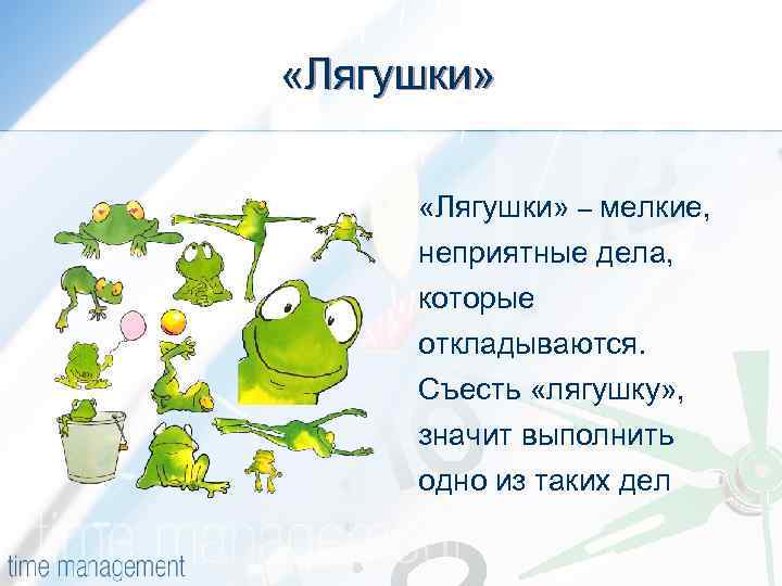  «Лягушки» – мелкие, неприятные дела, которые откладываются. Съесть «лягушку» , значит выполнить одно